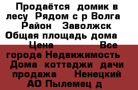 Продаётся  домик в лесу. Рядом с р.Волга.  › Район ­ Заволжск › Общая площадь дома ­ 69 › Цена ­ 200 000 - Все города Недвижимость » Дома, коттеджи, дачи продажа   . Ненецкий АО,Пылемец д.